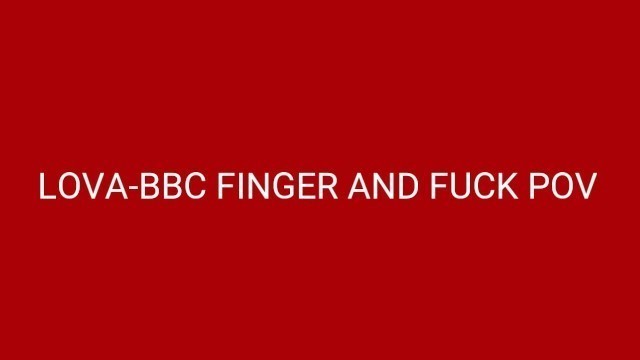 British Pornstar Lova-BBC Finger And Fuck Pov Creampie